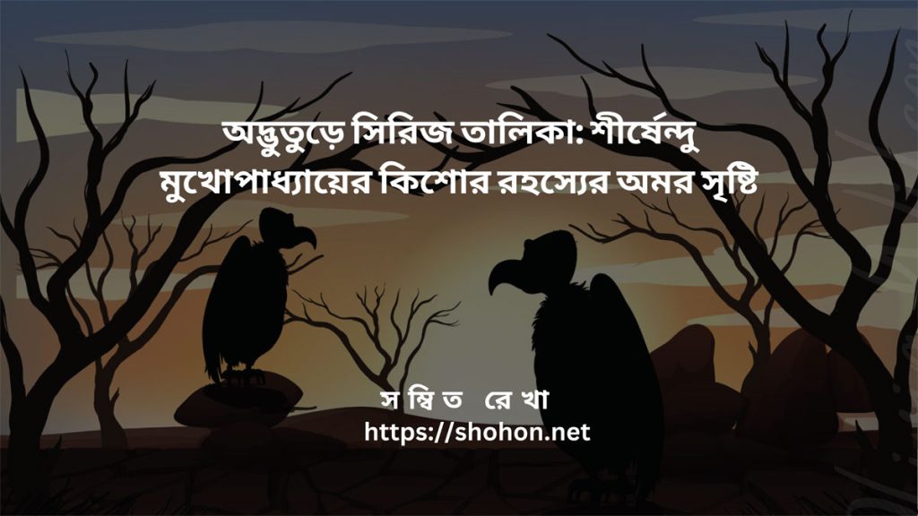 অদ্ভুতুড়ে সিরিজ তালিকা: শীর্ষেন্দু মুখোপাধ্যায়ের কিশোর রহস্যের অমর সৃষ্টি